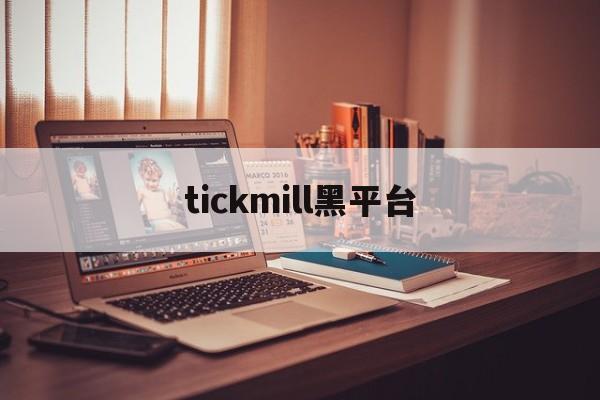 tickmill黑平台(tickmill个人专区登录)